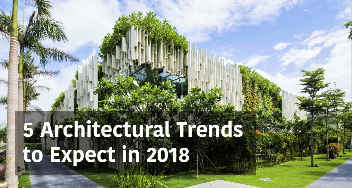 5 Architectural Trends to Expect in 2018: Eco-friendliness, Sustainability, and More
