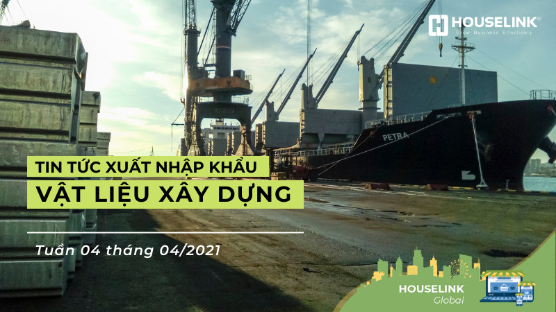 HOUSELINKGlobal #2: Tin tức Xuất khẩu, Vật liệu Xây dựng Tuần 04 Tháng 04