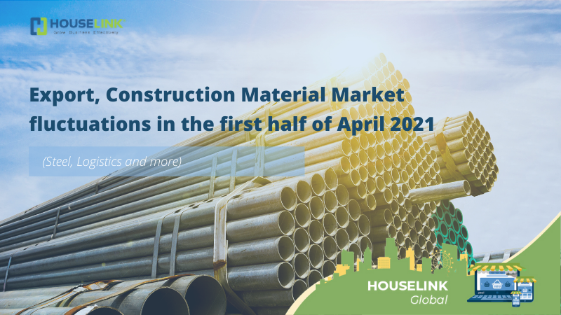 HOUSELINKGlobal #1: Export, Construction Material Market fluctuations in the first half of April 2021