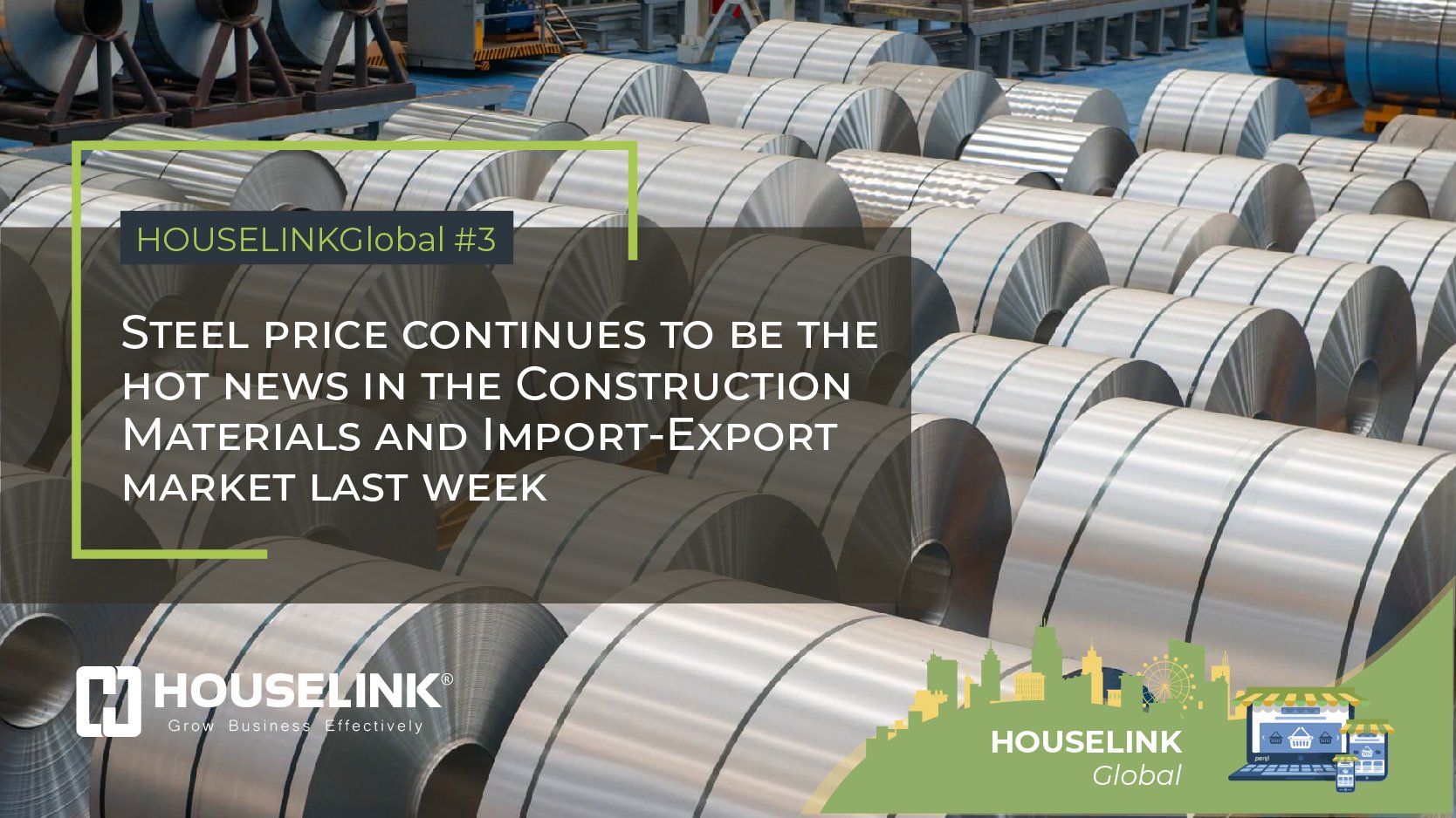 HOUSELINKGlobal #3: Steel price continues to be the hot news in the Construction Materials and Import-Export market last week