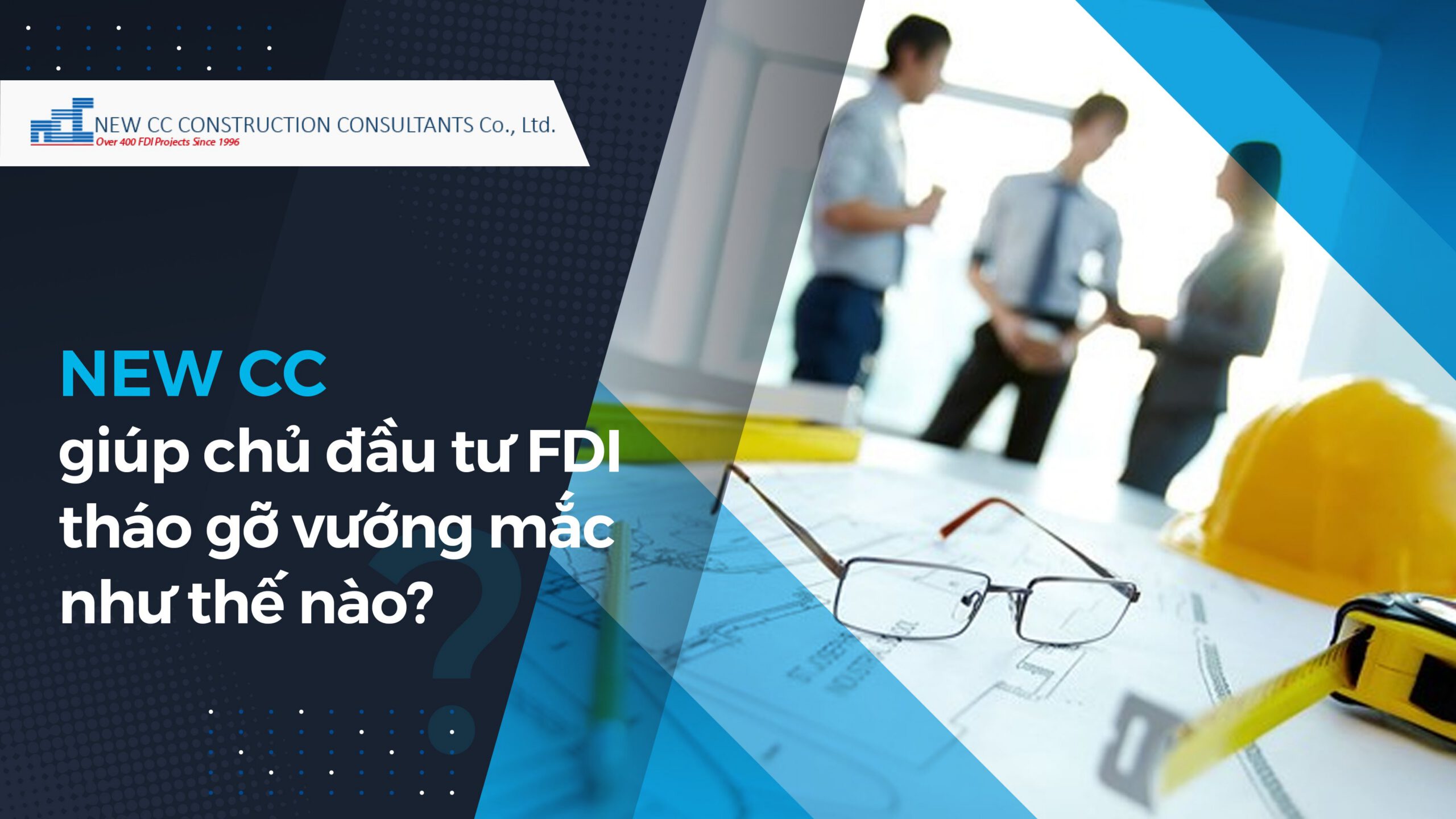 New CC giúp chủ đầu tư FDI tháo gỡ vướng mắc như thế nào?